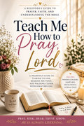 Teach Me How To Pray, Lord: A Heartfelt Guide To Prayer, Faith & Growing Closer To God